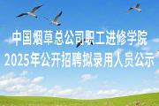 中国烟草总公司职工进修学院2025年公开招聘拟录用人员公示